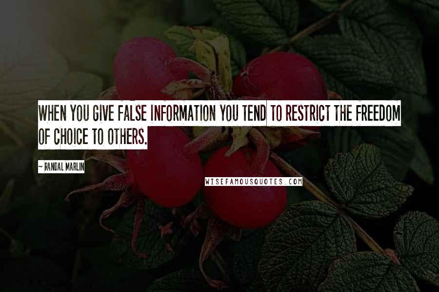 Randal Marlin Quotes: When you give false information you tend to restrict the freedom of choice to others.