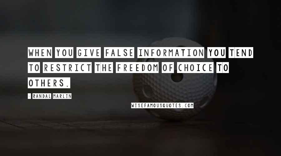 Randal Marlin Quotes: When you give false information you tend to restrict the freedom of choice to others.