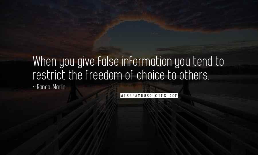 Randal Marlin Quotes: When you give false information you tend to restrict the freedom of choice to others.