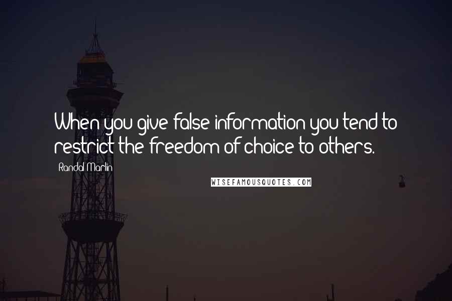 Randal Marlin Quotes: When you give false information you tend to restrict the freedom of choice to others.
