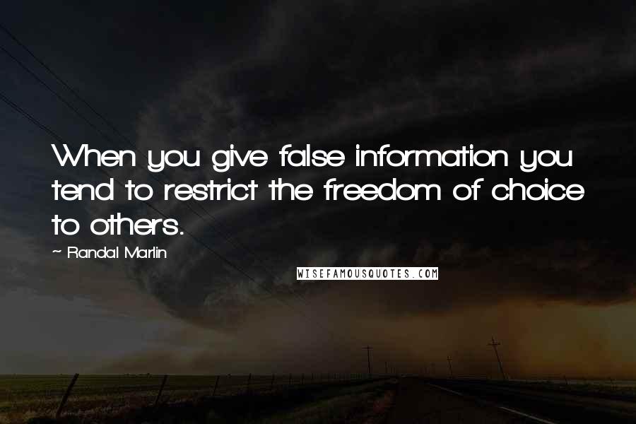 Randal Marlin Quotes: When you give false information you tend to restrict the freedom of choice to others.