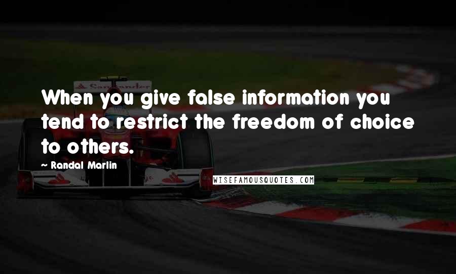 Randal Marlin Quotes: When you give false information you tend to restrict the freedom of choice to others.