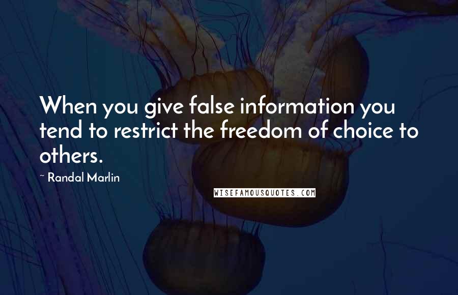 Randal Marlin Quotes: When you give false information you tend to restrict the freedom of choice to others.