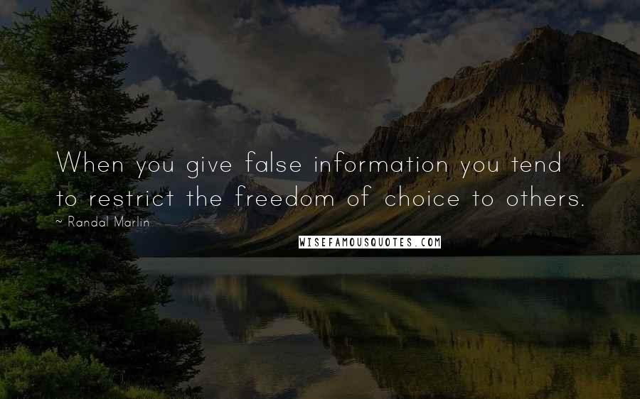 Randal Marlin Quotes: When you give false information you tend to restrict the freedom of choice to others.