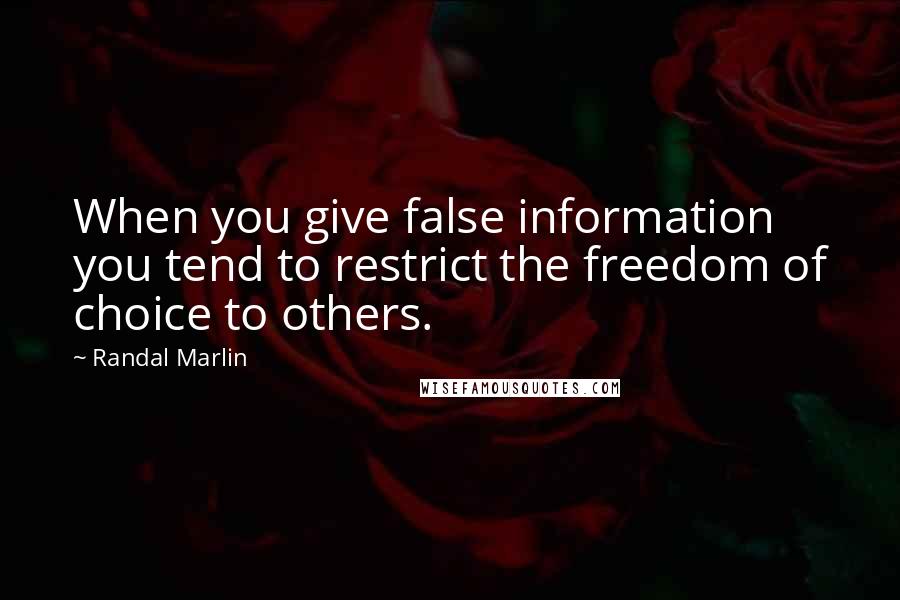 Randal Marlin Quotes: When you give false information you tend to restrict the freedom of choice to others.