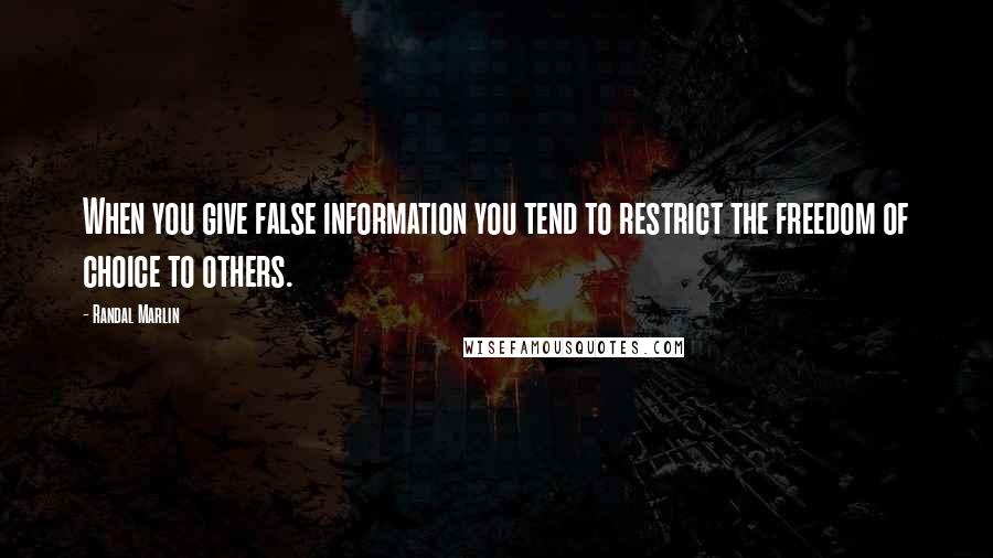 Randal Marlin Quotes: When you give false information you tend to restrict the freedom of choice to others.