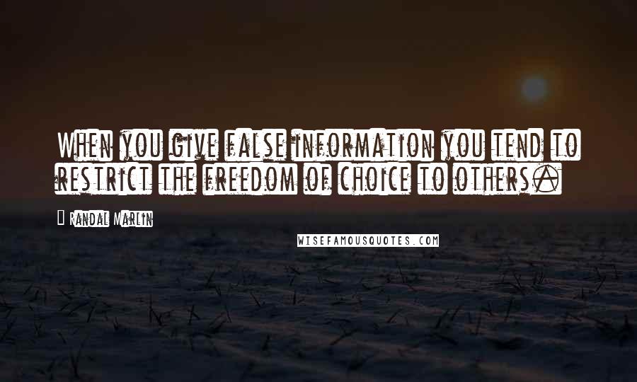 Randal Marlin Quotes: When you give false information you tend to restrict the freedom of choice to others.
