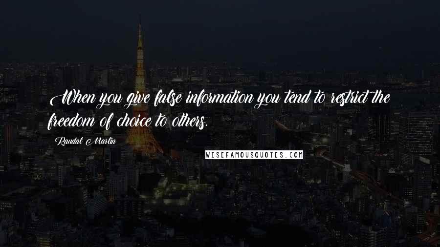 Randal Marlin Quotes: When you give false information you tend to restrict the freedom of choice to others.