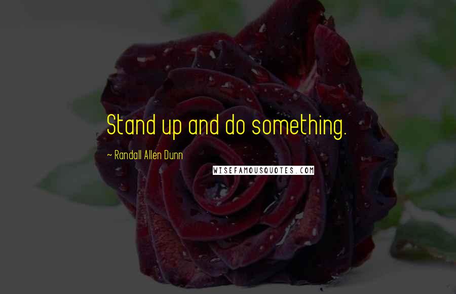 Randall Allen Dunn Quotes: Stand up and do something.