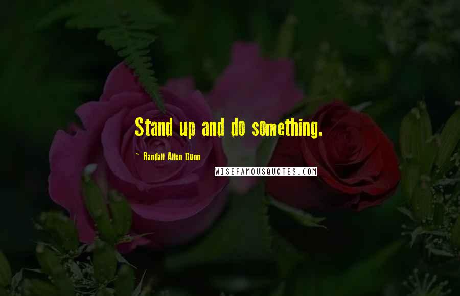 Randall Allen Dunn Quotes: Stand up and do something.