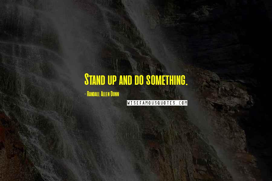 Randall Allen Dunn Quotes: Stand up and do something.