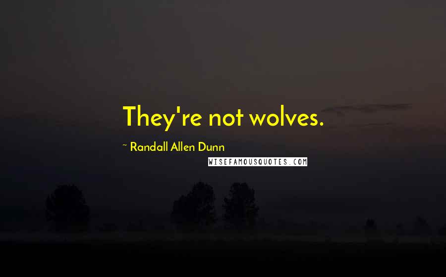 Randall Allen Dunn Quotes: They're not wolves.