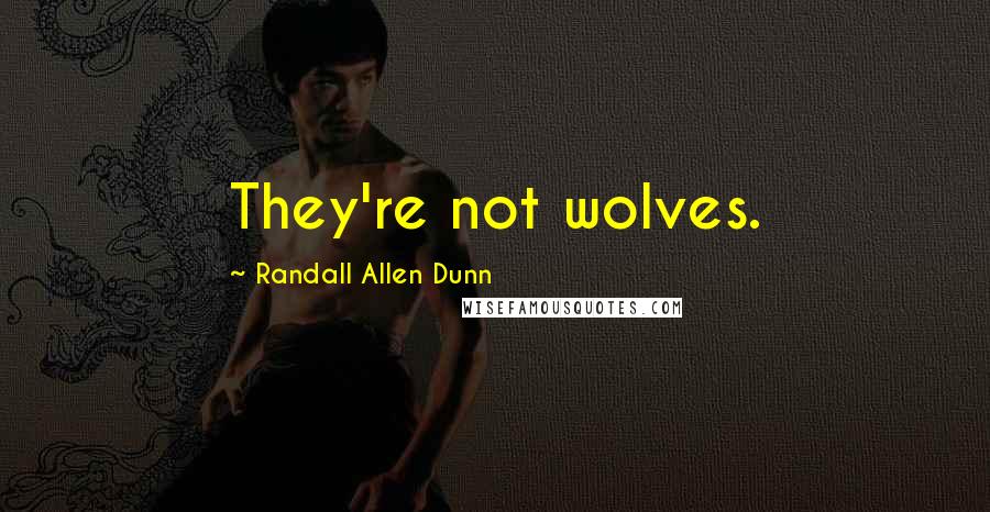 Randall Allen Dunn Quotes: They're not wolves.