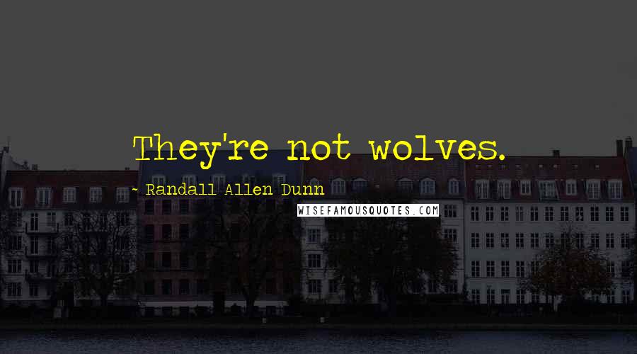 Randall Allen Dunn Quotes: They're not wolves.