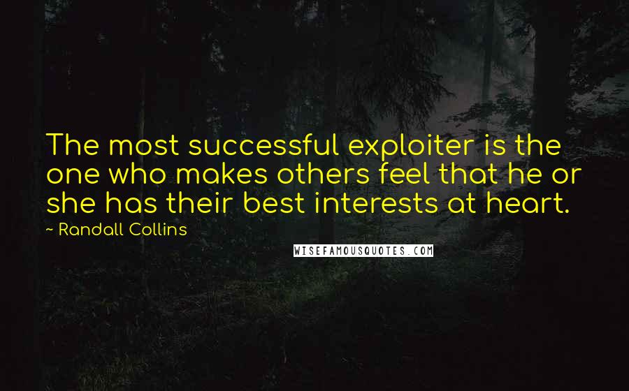 Randall Collins Quotes: The most successful exploiter is the one who makes others feel that he or she has their best interests at heart.