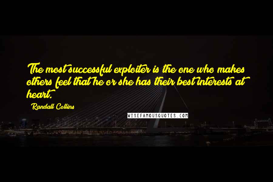 Randall Collins Quotes: The most successful exploiter is the one who makes others feel that he or she has their best interests at heart.