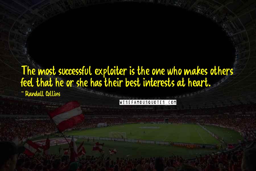 Randall Collins Quotes: The most successful exploiter is the one who makes others feel that he or she has their best interests at heart.