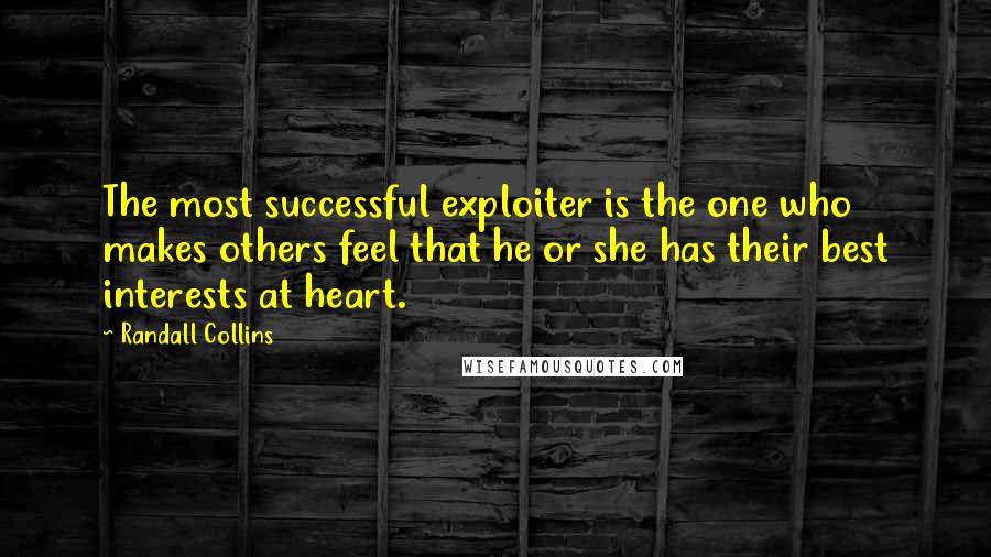 Randall Collins Quotes: The most successful exploiter is the one who makes others feel that he or she has their best interests at heart.