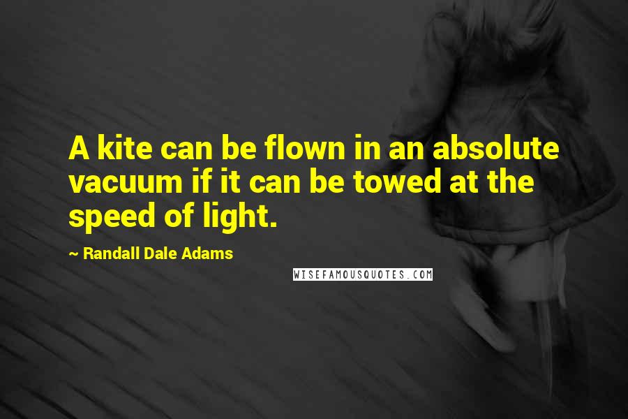 Randall Dale Adams Quotes: A kite can be flown in an absolute vacuum if it can be towed at the speed of light.