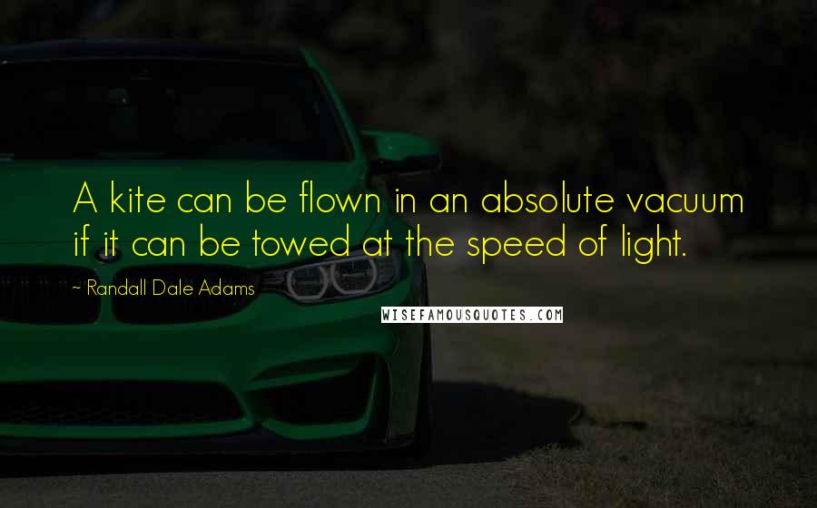 Randall Dale Adams Quotes: A kite can be flown in an absolute vacuum if it can be towed at the speed of light.