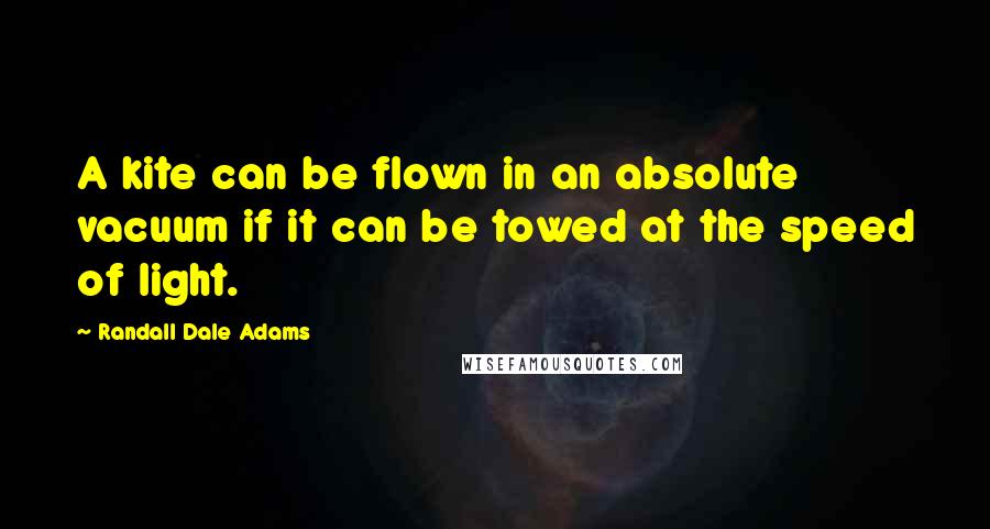 Randall Dale Adams Quotes: A kite can be flown in an absolute vacuum if it can be towed at the speed of light.