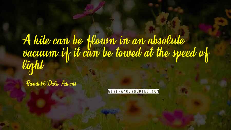 Randall Dale Adams Quotes: A kite can be flown in an absolute vacuum if it can be towed at the speed of light.