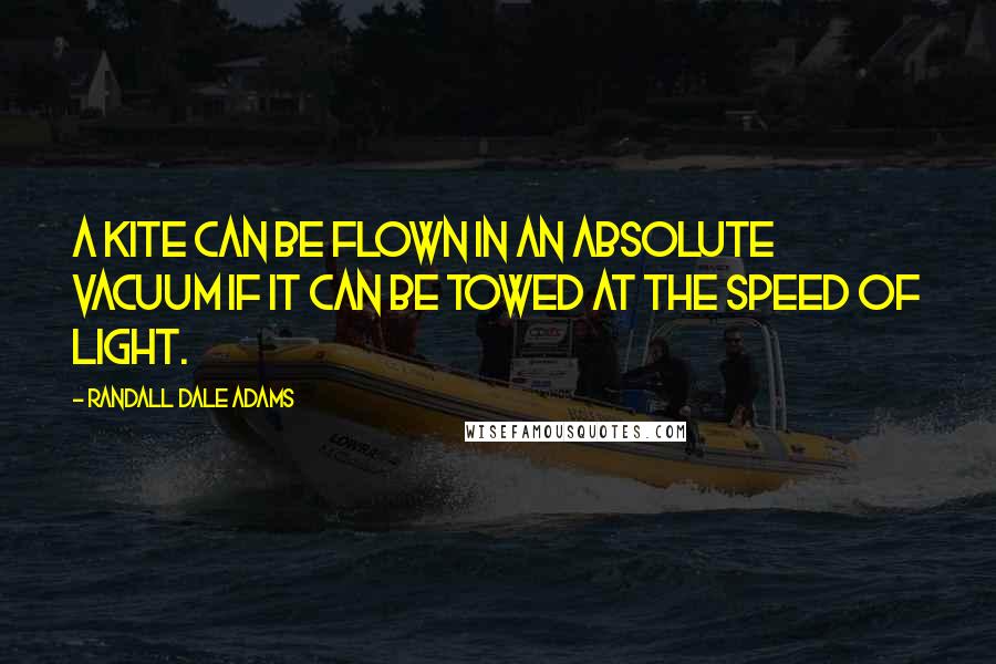 Randall Dale Adams Quotes: A kite can be flown in an absolute vacuum if it can be towed at the speed of light.