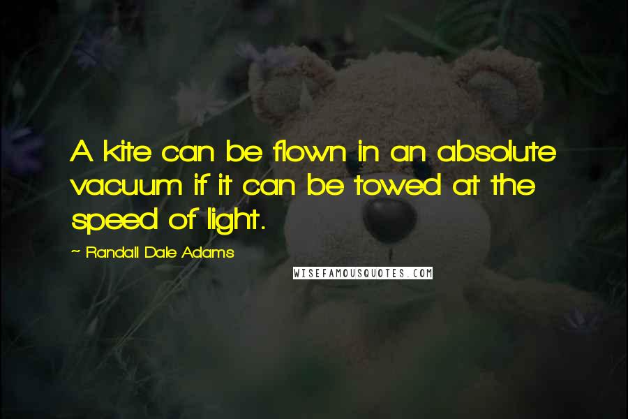 Randall Dale Adams Quotes: A kite can be flown in an absolute vacuum if it can be towed at the speed of light.