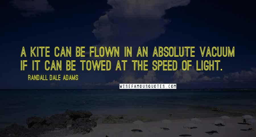 Randall Dale Adams Quotes: A kite can be flown in an absolute vacuum if it can be towed at the speed of light.