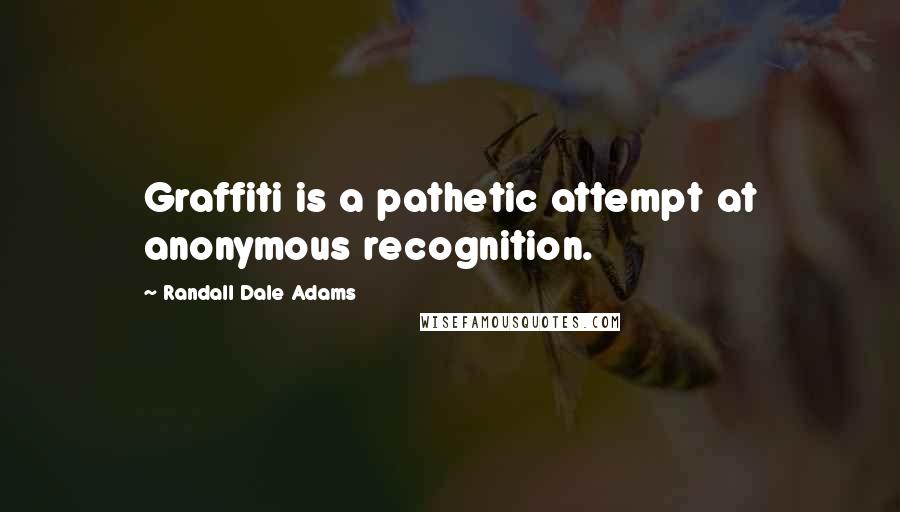 Randall Dale Adams Quotes: Graffiti is a pathetic attempt at anonymous recognition.