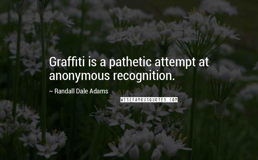 Randall Dale Adams Quotes: Graffiti is a pathetic attempt at anonymous recognition.