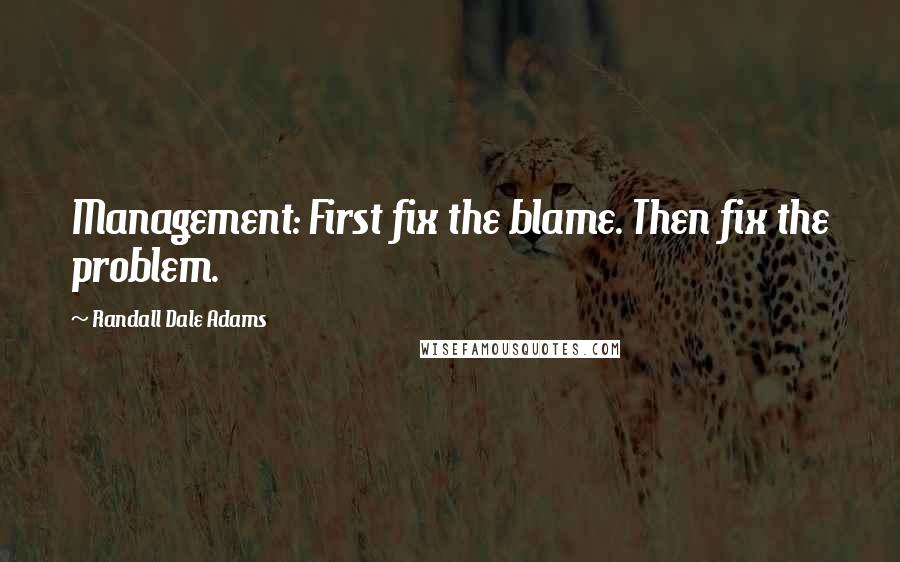 Randall Dale Adams Quotes: Management: First fix the blame. Then fix the problem.