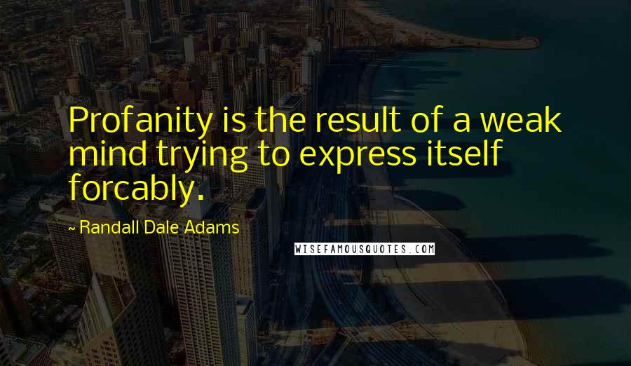 Randall Dale Adams Quotes: Profanity is the result of a weak mind trying to express itself forcably.