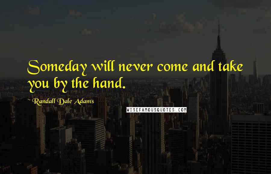 Randall Dale Adams Quotes: Someday will never come and take you by the hand.