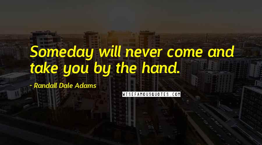 Randall Dale Adams Quotes: Someday will never come and take you by the hand.