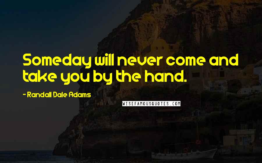 Randall Dale Adams Quotes: Someday will never come and take you by the hand.