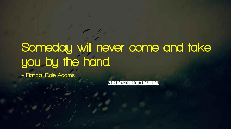 Randall Dale Adams Quotes: Someday will never come and take you by the hand.