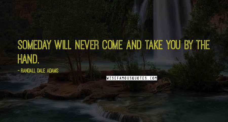 Randall Dale Adams Quotes: Someday will never come and take you by the hand.