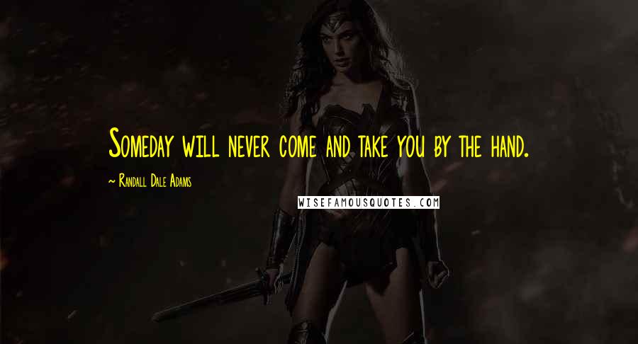 Randall Dale Adams Quotes: Someday will never come and take you by the hand.