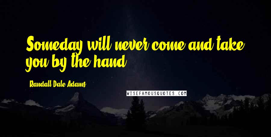 Randall Dale Adams Quotes: Someday will never come and take you by the hand.