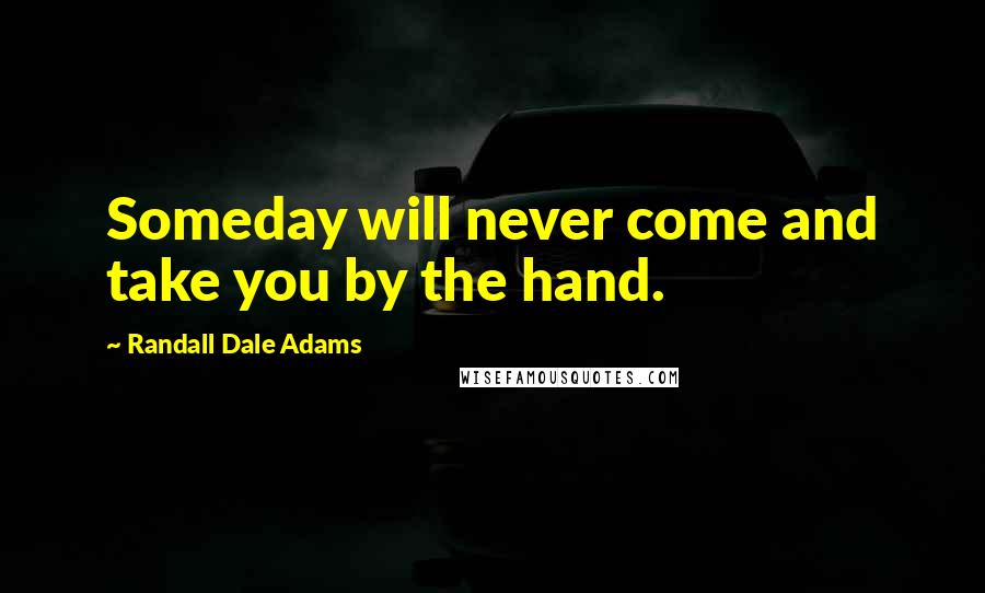 Randall Dale Adams Quotes: Someday will never come and take you by the hand.
