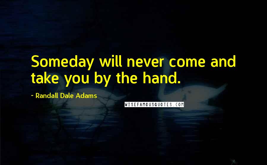 Randall Dale Adams Quotes: Someday will never come and take you by the hand.