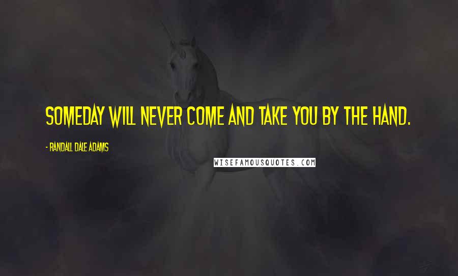 Randall Dale Adams Quotes: Someday will never come and take you by the hand.