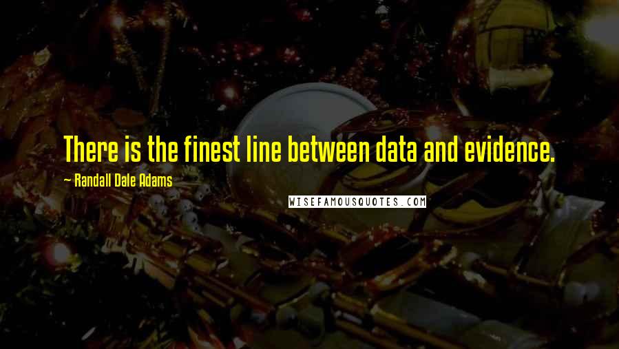 Randall Dale Adams Quotes: There is the finest line between data and evidence.