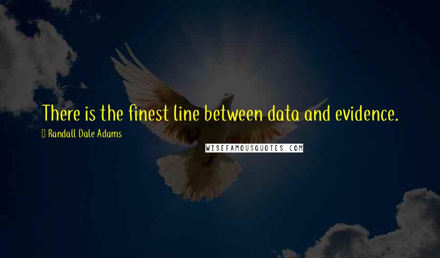 Randall Dale Adams Quotes: There is the finest line between data and evidence.