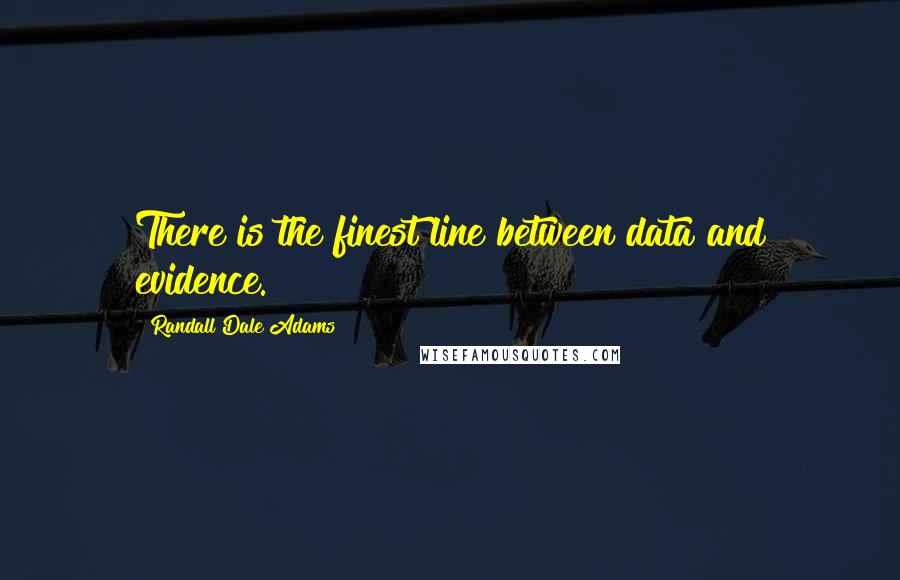 Randall Dale Adams Quotes: There is the finest line between data and evidence.