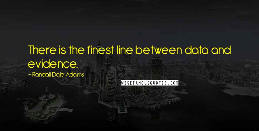 Randall Dale Adams Quotes: There is the finest line between data and evidence.