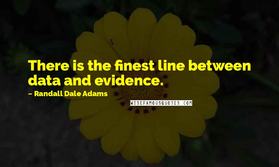 Randall Dale Adams Quotes: There is the finest line between data and evidence.
