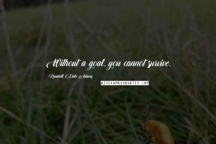 Randall Dale Adams Quotes: Without a goal, you cannot survive.