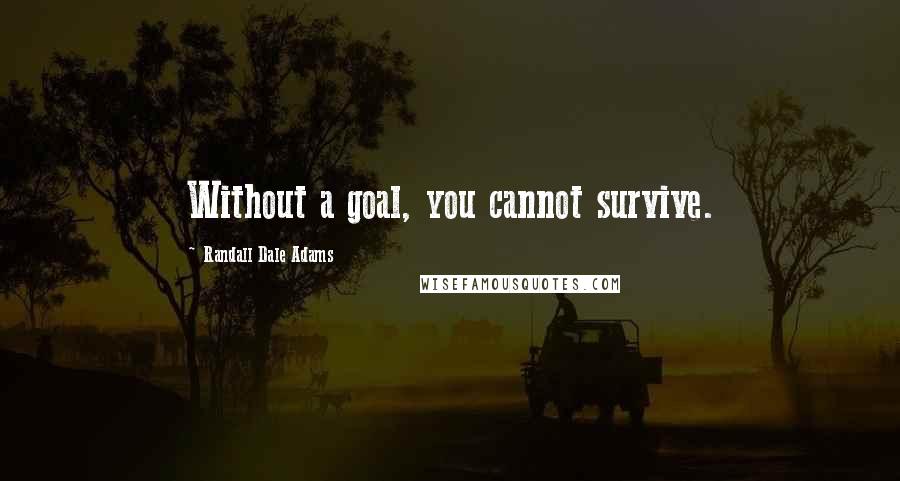 Randall Dale Adams Quotes: Without a goal, you cannot survive.